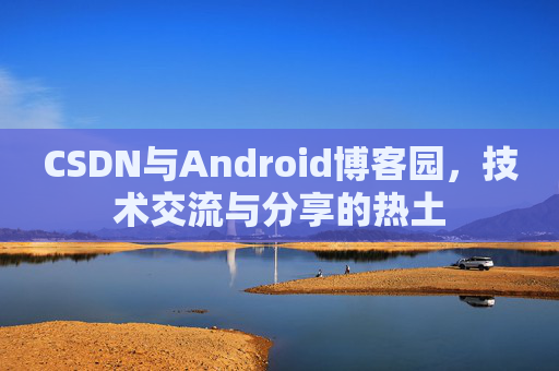 CSDN与Android博客园，技术交流与分享的热土