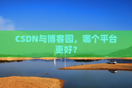 CSDN与博客园，哪个平台更好？
