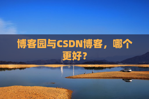 博客园与CSDN博客，哪个更好？