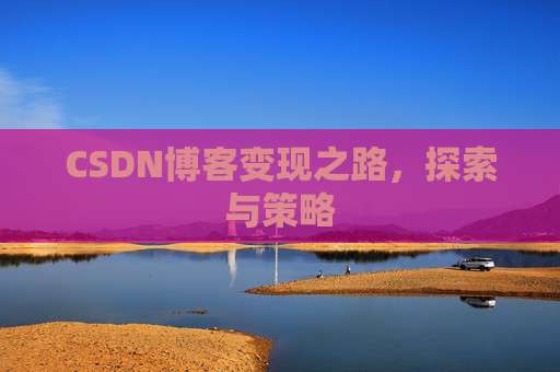CSDN博客变现之路,探索与策略